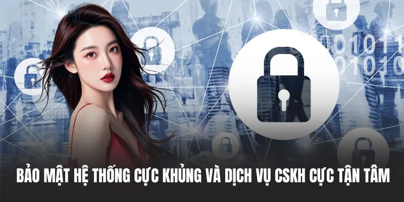 Bảo mật hệ thống cực khủng và dịch vụ CSKH cực tận tâm