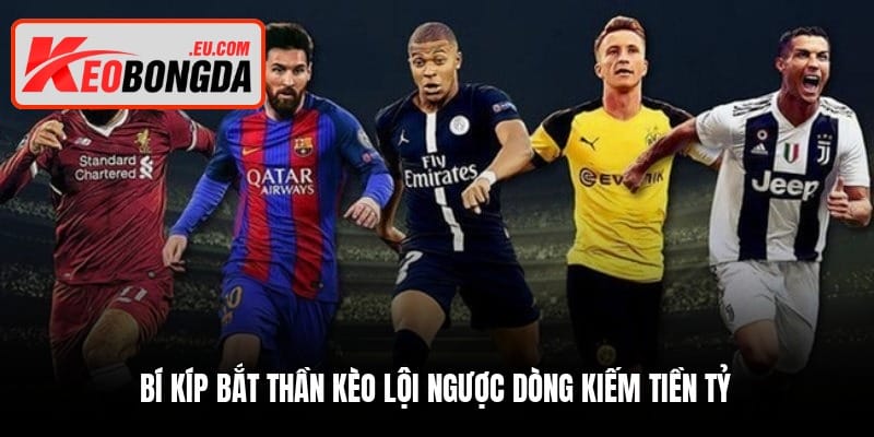 Bí kíp bắt thần kèo lội ngược dòng kiếm tiền tỷ