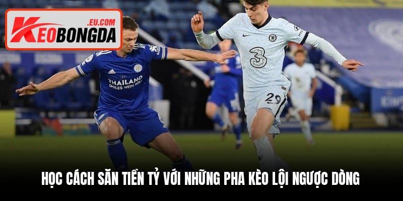 Học cách săn tiền tỷ với những pha kèo lội ngược dòng