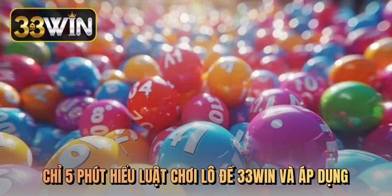 Chỉ 5 phút hiểu luật chơi lô đề 33Win và áp dụng