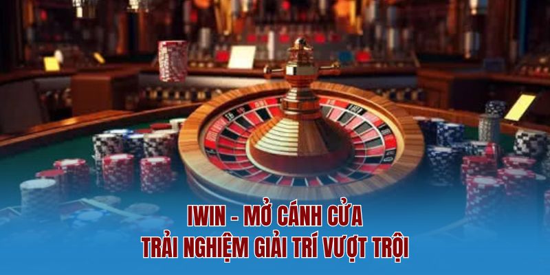 Iwin - Mở Cánh Cửa Trải Nghiệm Giải Trí Vượt Trội