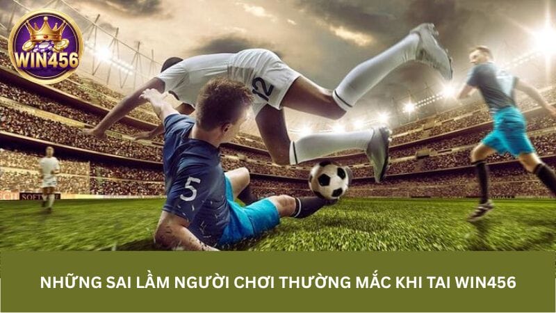 Những sai lầm người chơi thường mắc khi tai Win456
