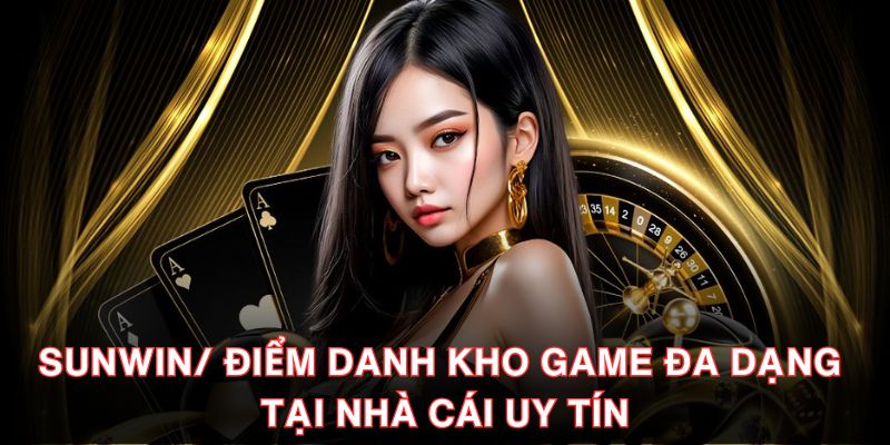 Sunwin/ Điểm Danh Kho Game Đa Dạng Tại Nhà Cái Uy Tín
