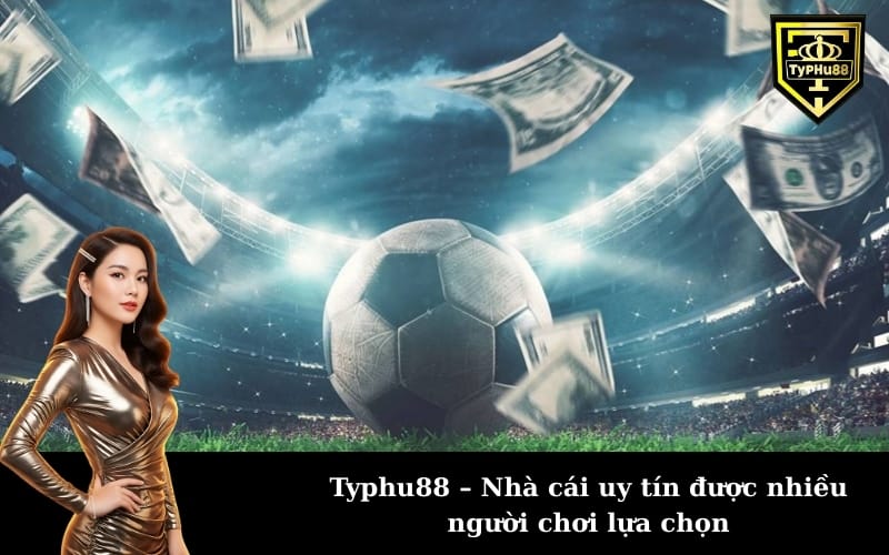 Typhu88 – Nhà cái uy tín được nhiều người chơi lựa chọn