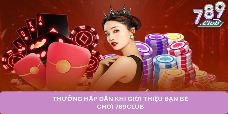 Thưởng hấp dẫn khi giới thiệu bạn bè chơi 789club