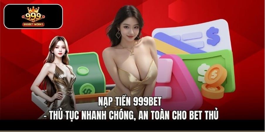Nạp Tiền 999bet - Thủ Tục Nhanh Chóng, An Toàn Cho Bet Thủ