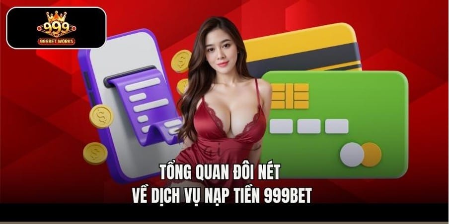Tổng quan đôi nét về dịch vụ nạp tiền 999bet