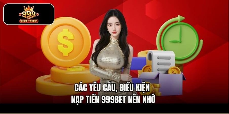 Các yêu cầu, điều kiện nạp tiền 999bet nên nhớ