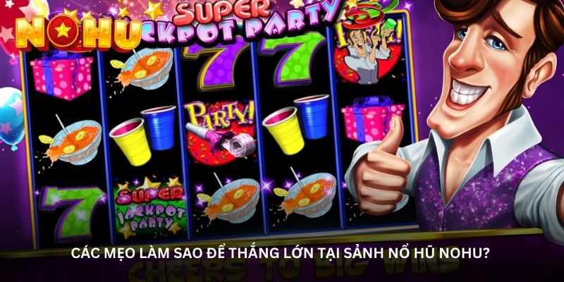 Các mẹo làm sao để thắng lớn tại sảnh nổ hũ NOHU?