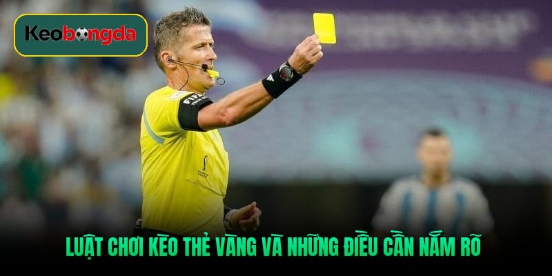 Luật chơi kèo thẻ vàng và những điều cần nắm rõ