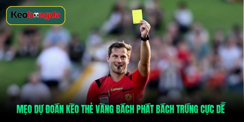 Mẹo dự đoán kèo thẻ vàng bách phát bách trúng cực dễ