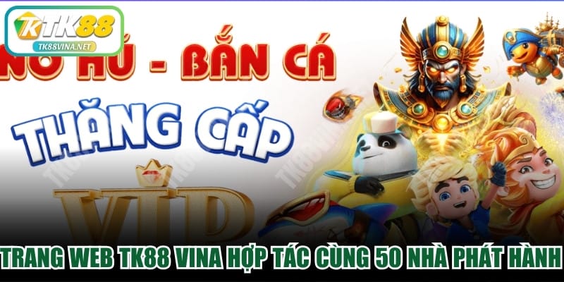 Trang web TK88 VINA đang hợp tác cùng 50 nhà phát hành lớn