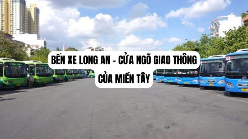 Bến xe Long An: Cửa ngõ giao thông quan trọng của miền Tây