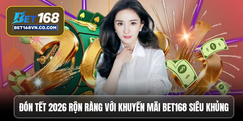 Đón Tết 2026 rộn ràng với khuyến mãi Bet168 siêu khủng