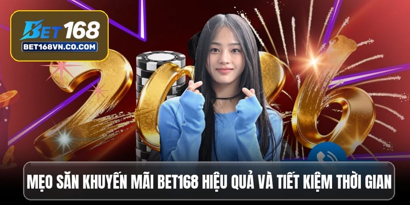 Mẹo săn khuyến mãi Bet168 hiệu quả và tiết kiệm thời gian