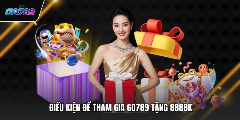 Điều kiện để tham gia GO789 tặng 8888K