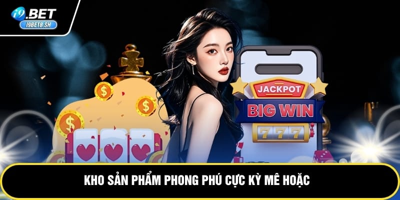 Kho sản phẩm phong phú cực kỳ mê hoặc