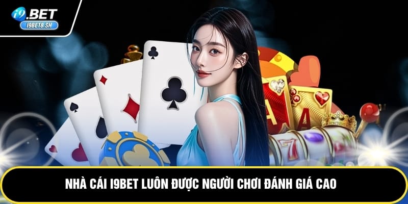 Nhà cái i9bet luôn được người chơi đánh giá cao