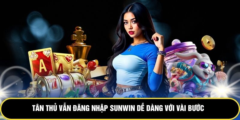 Tân thủ vẫn đăng nhập Sunwin dễ dàng với vài bước